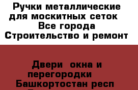 Ручки металлические для москитных сеток - Все города Строительство и ремонт » Двери, окна и перегородки   . Башкортостан респ.,Баймакский р-н